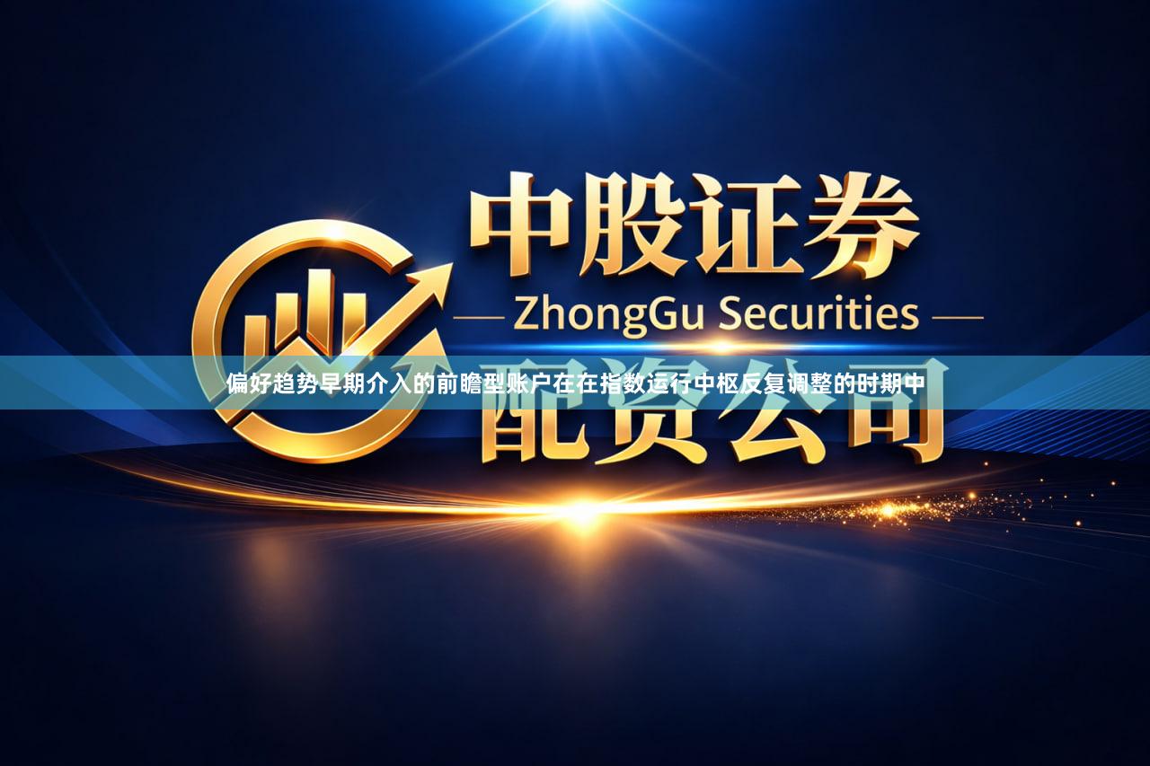 偏好趋势早期介入的前瞻型账户在在指数运行中枢反复调整的时期中