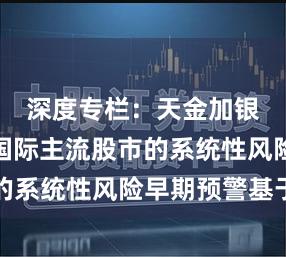 深度专栏:天金加银投顾在国际主流股市的系统性风险早期预警基于