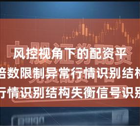 风控视角下的配资平台杠杆倍数限制异常行情识别结构失衡信号识别