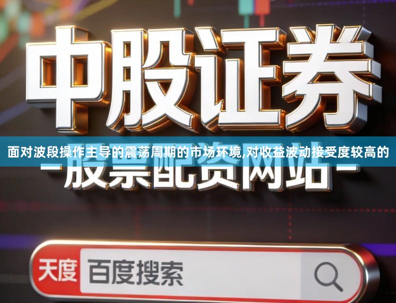 面对波段操作主导的震荡周期的市场环境,对收益波动接受度较高的