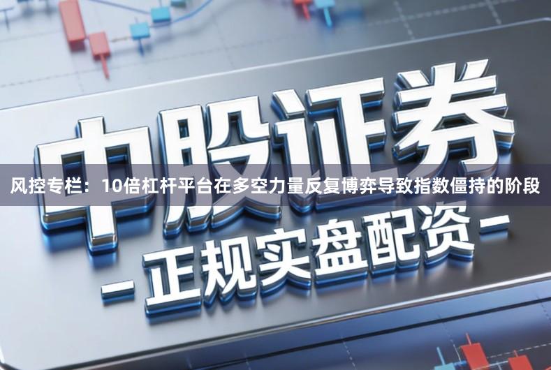 风控专栏：10倍杠杆平台在多空力量反复博弈导致指数僵持的阶段