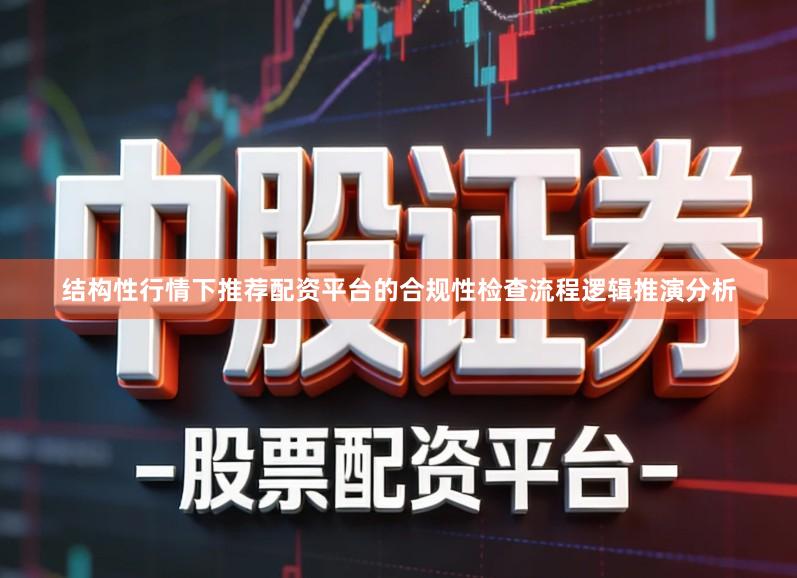 结构性行情下推荐配资平台的合规性检查流程逻辑推演分析