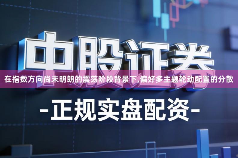 在指数方向尚未明朗的震荡阶段背景下,偏好多主题轮动配置的分散