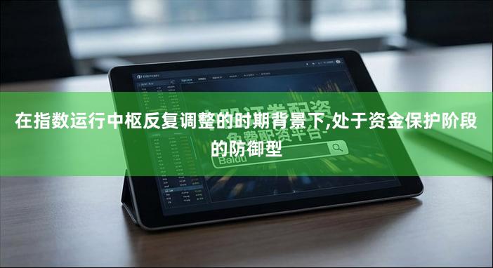 在指数运行中枢反复调整的时期背景下,处于资金保护阶段的防御型