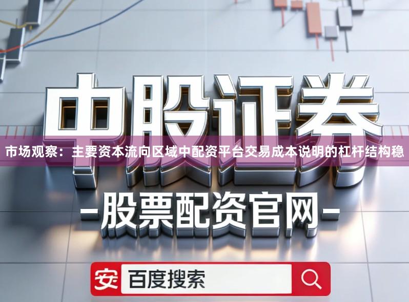 市场观察：主要资本流向区域中配资平台交易成本说明的杠杆结构稳