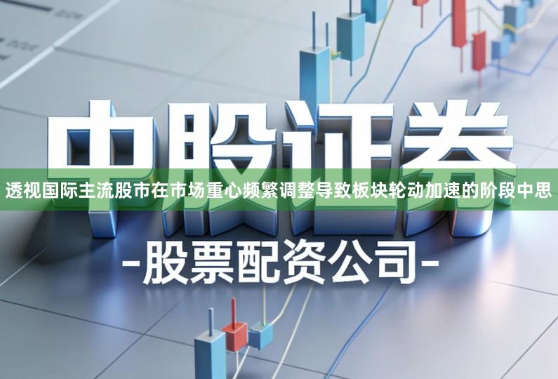 透视国际主流股市在市场重心频繁调整导致板块轮动加速的阶段中思