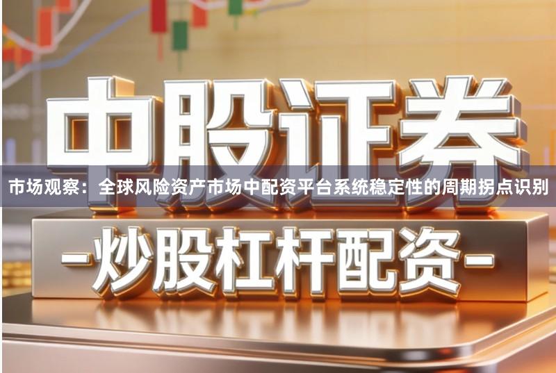 市场观察：全球风险资产市场中配资平台系统稳定性的周期拐点识别