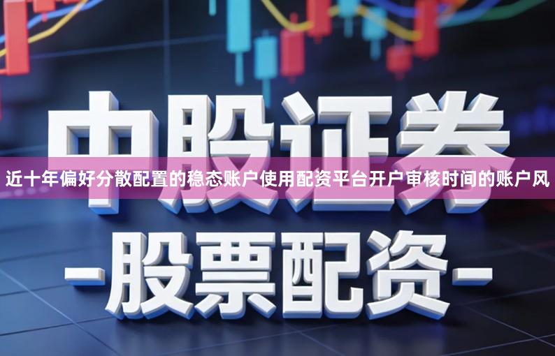 近十年偏好分散配置的稳态账户使用配资平台开户审核时间的账户风
