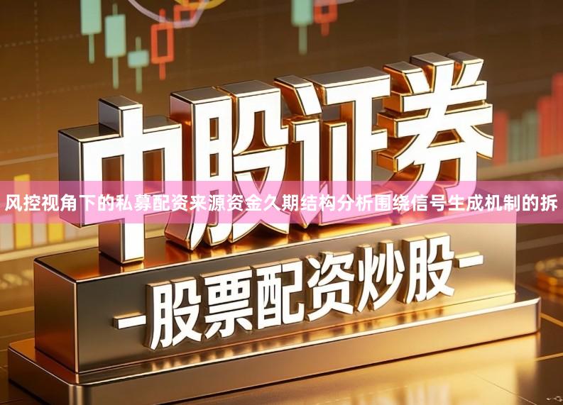 风控视角下的私募配资来源资金久期结构分析围绕信号生成机制的拆