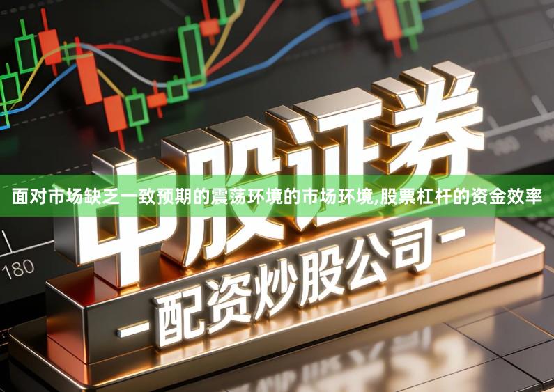 面对市场缺乏一致预期的震荡环境的市场环境,股票杠杆的资金效率