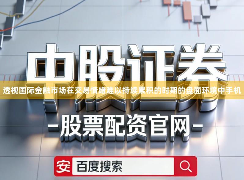透视国际金融市场在交易情绪难以持续累积的时期的盘面环境中手机