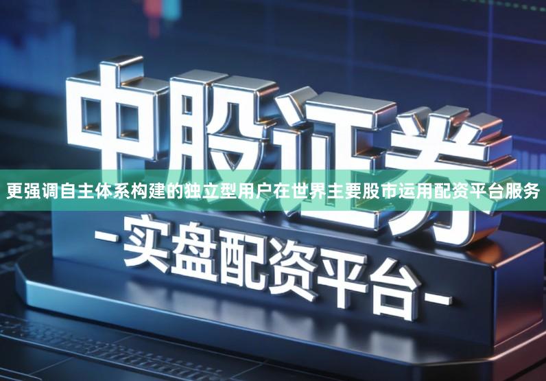 更强调自主体系构建的独立型用户在世界主要股市运用配资平台服务