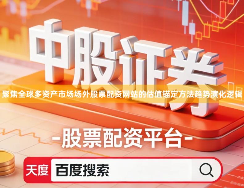 聚焦全球多资产市场场外股票配资网站的估值锚定方法趋势演化逻辑