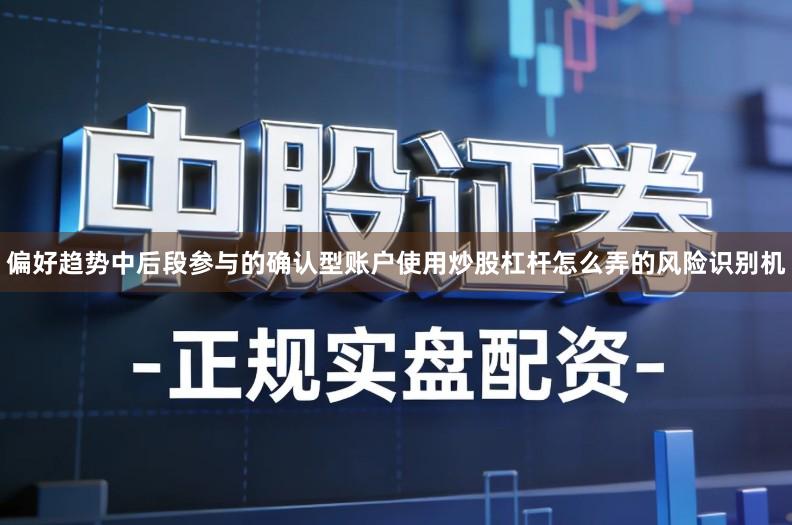 偏好趋势中后段参与的确认型账户使用炒股杠杆怎么弄的风险识别机