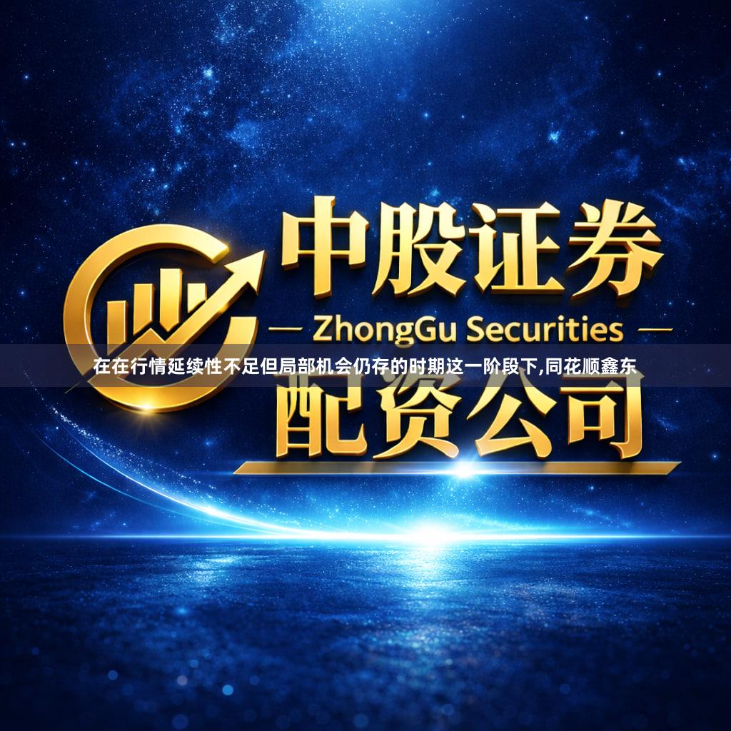 在在行情延续性不足但局部机会仍存的时期这一阶段下,同花顺鑫东