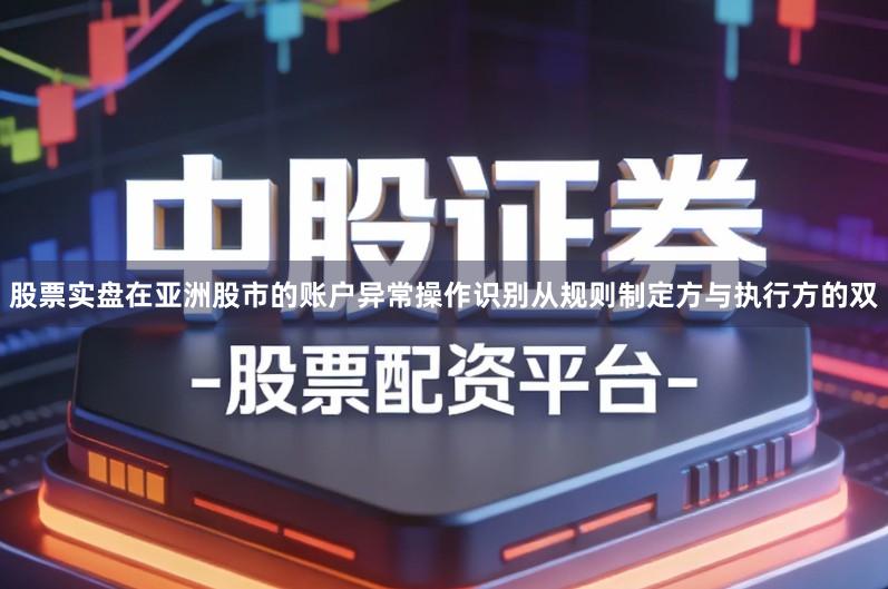 股票实盘在亚洲股市的账户异常操作识别从规则制定方与执行方的双