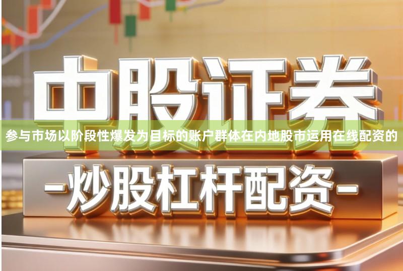 参与市场以阶段性爆发为目标的账户群体在内地股市运用在线配资的