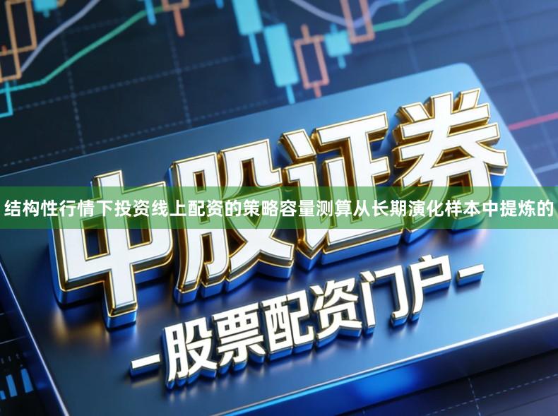 结构性行情下投资线上配资的策略容量测算从长期演化样本中提炼的