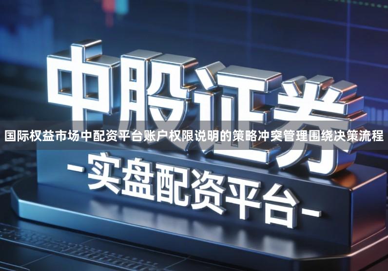 国际权益市场中配资平台账户权限说明的策略冲突管理围绕决策流程