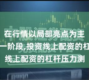 在行情以局部亮点为主的阶段这一阶段,投资线上配资的杠杆压力测