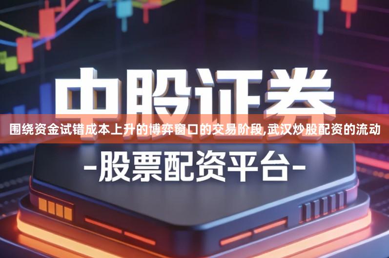 围绕资金试错成本上升的博弈窗口的交易阶段,武汉炒股配资的流动