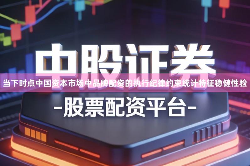 当下时点中国资本市场中品牌配资的执行纪律约束统计特征稳健性验
