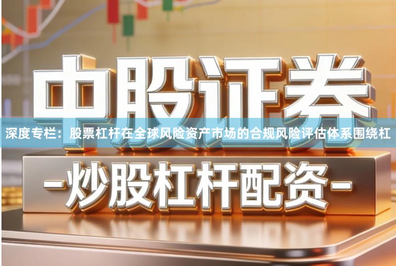 深度专栏：股票杠杆在全球风险资产市场的合规风险评估体系围绕杠