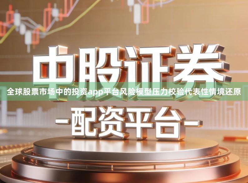 全球股票市场中的投资app平台风险模型压力校验代表性情境还原