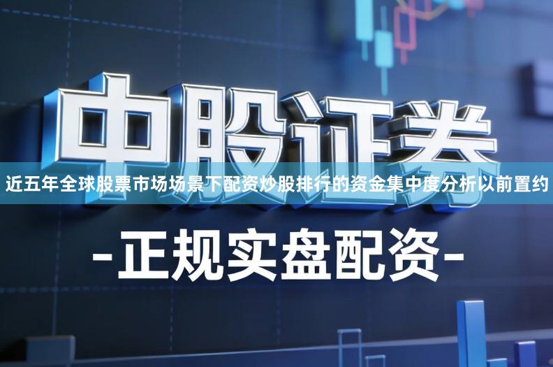 近五年全球股票市场场景下配资炒股排行的资金集中度分析以前置约
