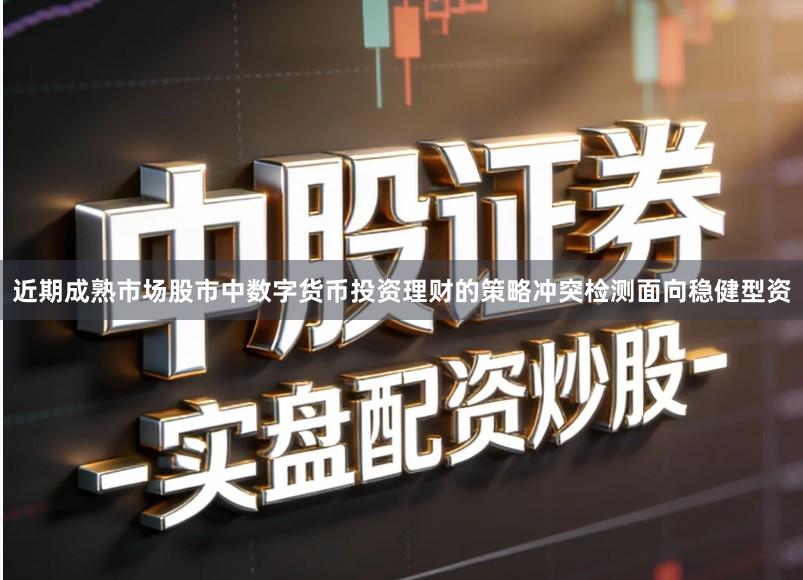 近期成熟市场股市中数字货币投资理财的策略冲突检测面向稳健型资