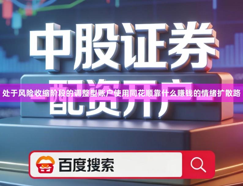 处于风险收缩阶段的调整型账户使用同花顺靠什么赚钱的情绪扩散路