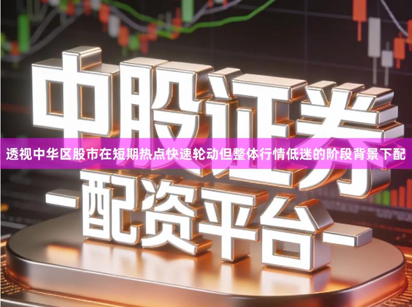 透视中华区股市在短期热点快速轮动但整体行情低迷的阶段背景下配