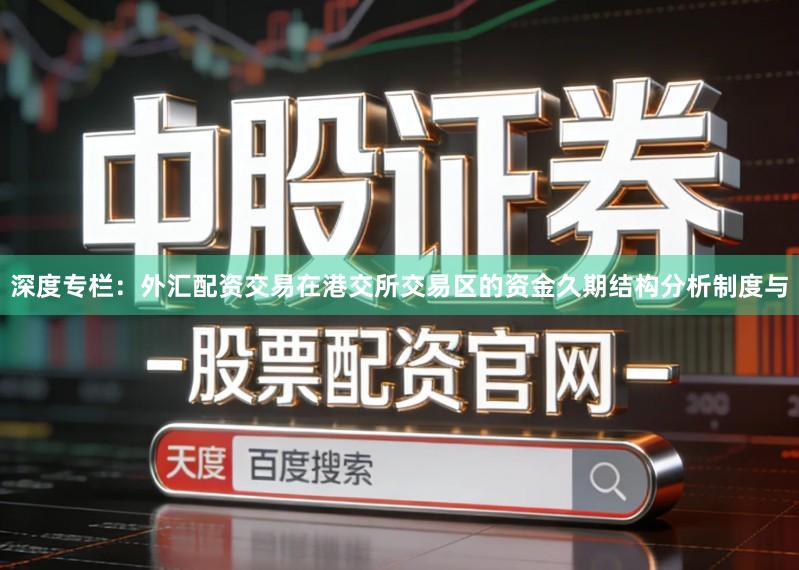 深度专栏:外汇配资交易在港交所交易区的资金久期结构分析制度与