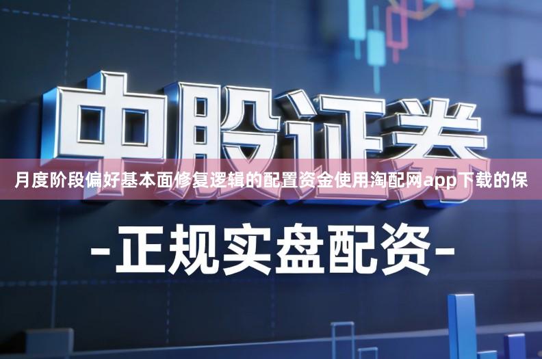 月度阶段偏好基本面修复逻辑的配置资金使用淘配网app下载的保