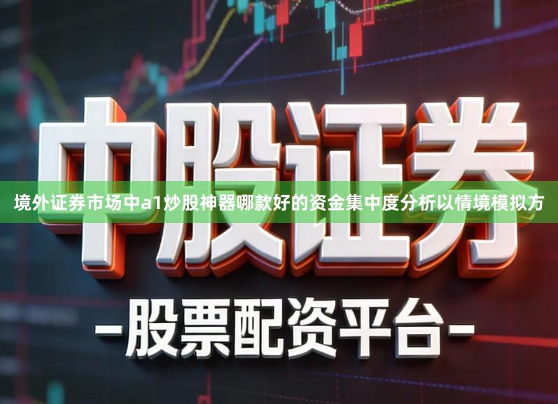 境外证券市场中a1炒股神器哪款好的资金集中度分析以情境模拟方