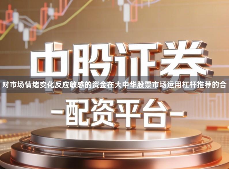 对市场情绪变化反应敏感的资金在大中华股票市场运用杠杆推荐的合