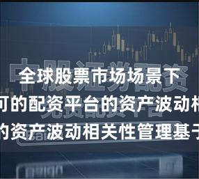 全球股票市场场景下国家认可的配资平台的资产波动相关性管理基于