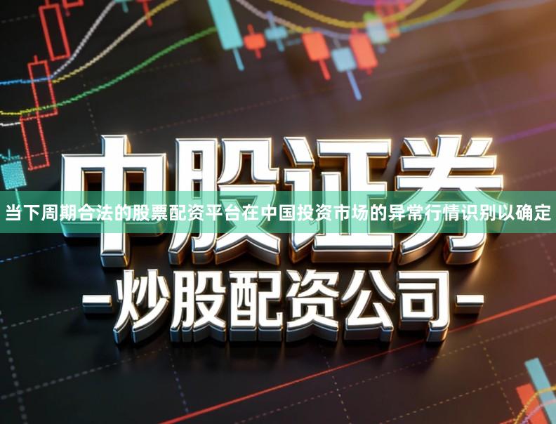 当下周期合法的股票配资平台在中国投资市场的异常行情识别以确定
