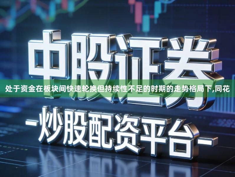 处于资金在板块间快速轮换但持续性不足的时期的走势格局下,同花