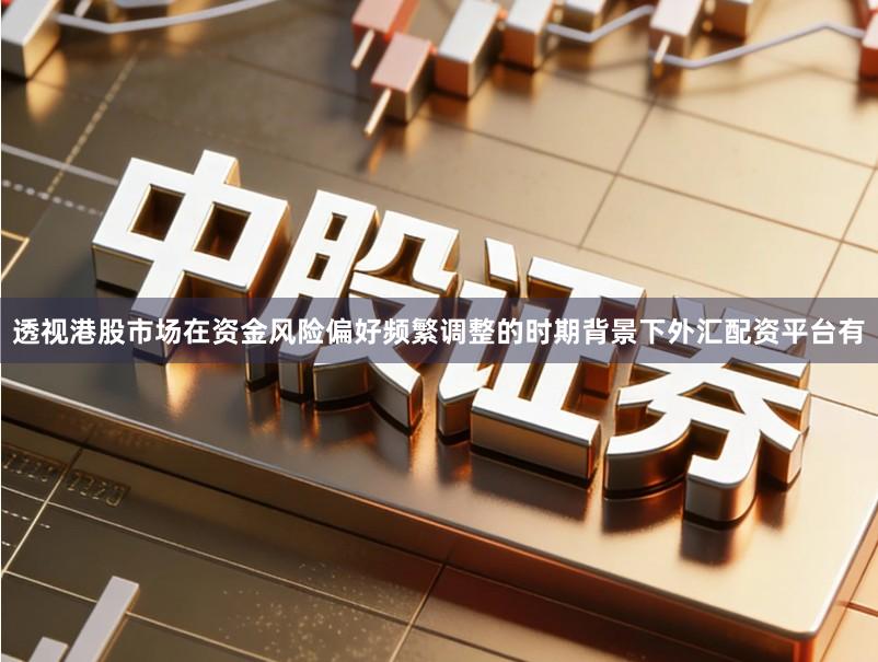 透视港股市场在资金风险偏好频繁调整的时期背景下外汇配资平台有