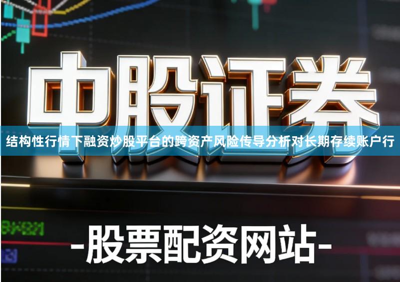 结构性行情下融资炒股平台的跨资产风险传导分析对长期存续账户行