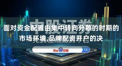 面对资金配置由集中转向分散的时期的市场环境,品牌配资开户的决