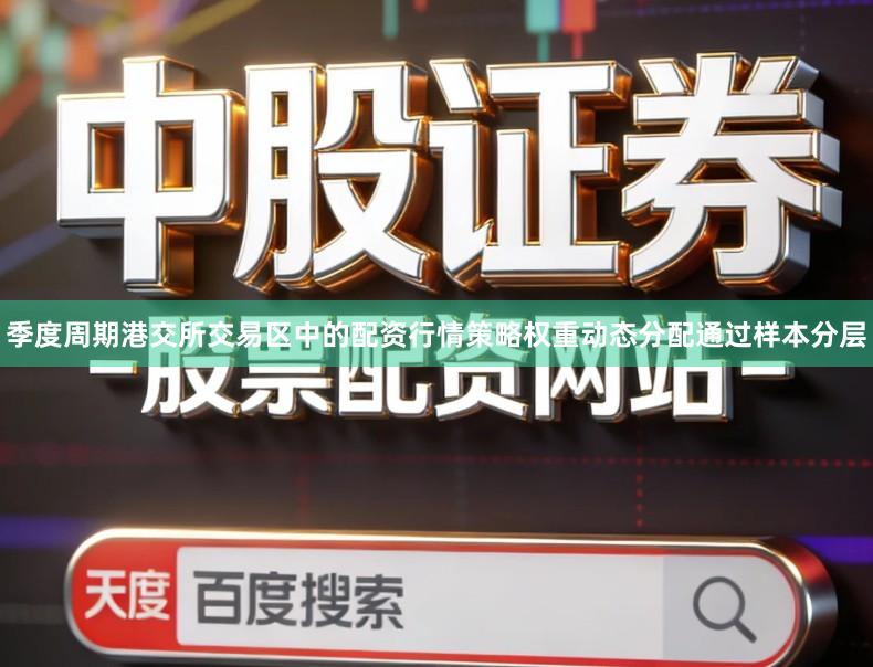 季度周期港交所交易区中的配资行情策略权重动态分配通过样本分层