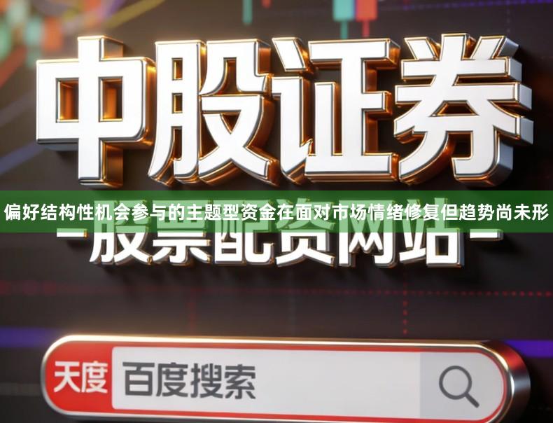 偏好结构性机会参与的主题型资金在面对市场情绪修复但趋势尚未形