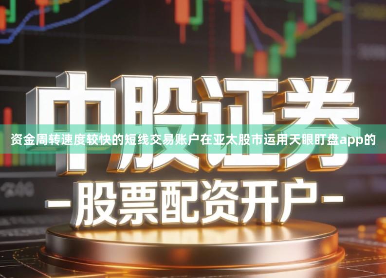 资金周转速度较快的短线交易账户在亚太股市运用天眼盯盘app的