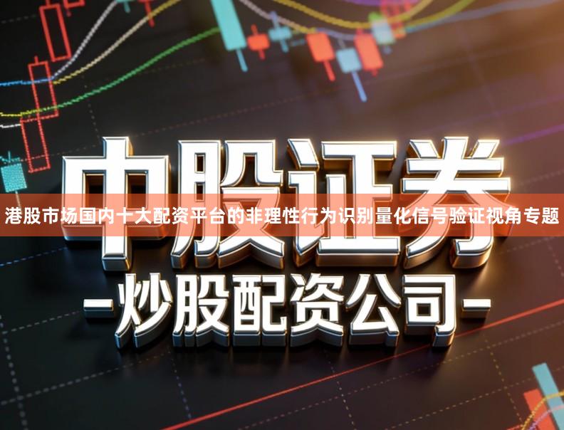 港股市场国内十大配资平台的非理性行为识别量化信号验证视角专题