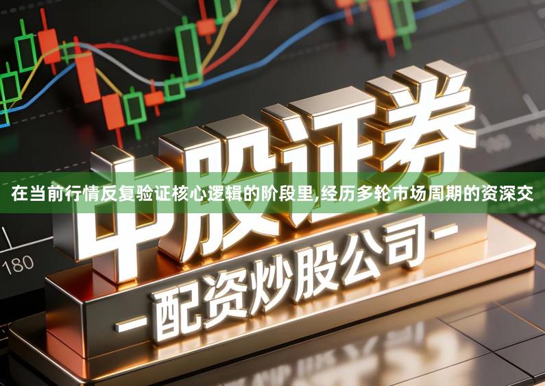 在当前行情反复验证核心逻辑的阶段里,经历多轮市场周期的资深交