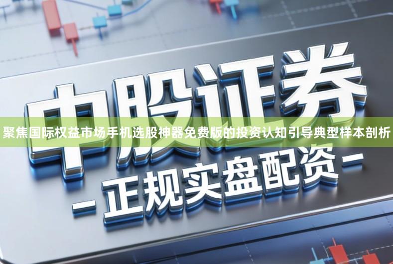 聚焦国际权益市场手机选股神器免费版的投资认知引导典型样本剖析