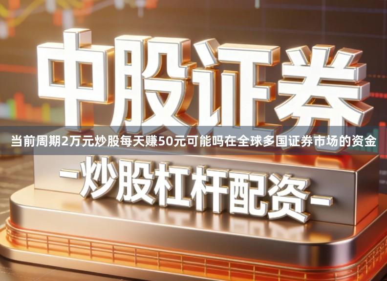 当前周期2万元炒股每天赚50元可能吗在全球多国证券市场的资金