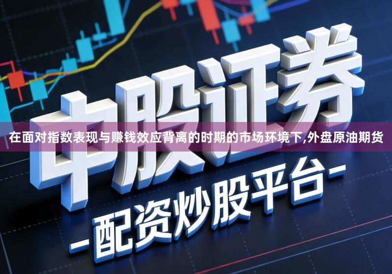 在面对指数表现与赚钱效应背离的时期的市场环境下,外盘原油期货